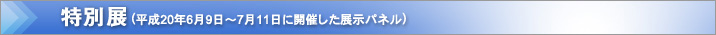 特別展(平成20年6月9日〜7月11日に開催した展示パネル)